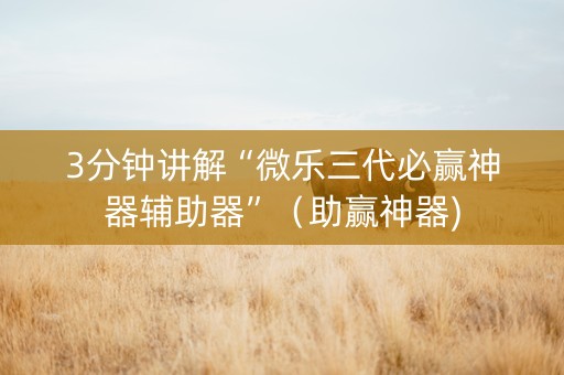 3分钟讲解“微乐三代必赢神器辅助器”（助赢神器)