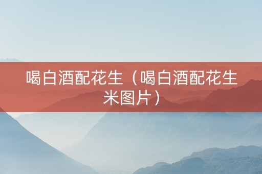 喝白酒配花生（喝白酒配花生米图片）