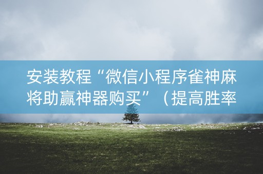 安装教程“微信小程序雀神麻将助赢神器购买”（提高胜率技巧)