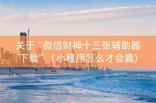 关于“微信财神十三张辅助器下载”（小程序怎么才会赢)
