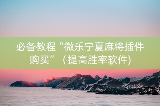必备教程“微乐宁夏麻将插件购买”（提高胜率软件)