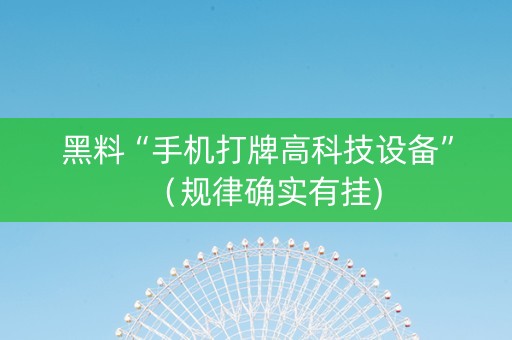 黑料“手机打牌高科技设备”（规律确实有挂)