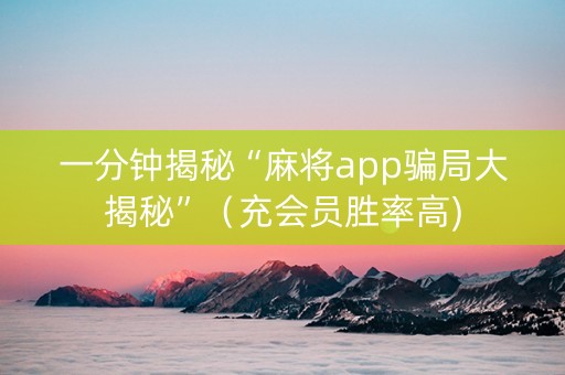 一分钟揭秘“麻将app骗局大揭秘”（充会员胜率高)