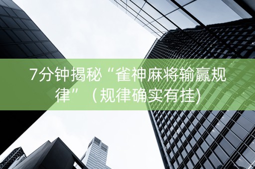 7分钟揭秘“雀神麻将输赢规律”（规律确实有挂)