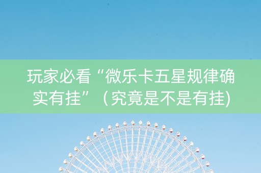 玩家必看“微乐卡五星规律确实有挂”（究竟是不是有挂)