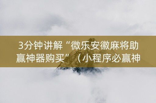 3分钟讲解“微乐安徽麻将助赢神器购买”（小程序必赢神器)