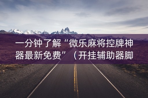 一分钟了解“微乐麻将控牌神器最新免费”（开挂辅助器脚本)