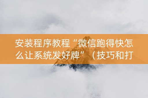 安装程序教程“微信跑得快怎么让系统发好牌”（技巧和打好牌方法)