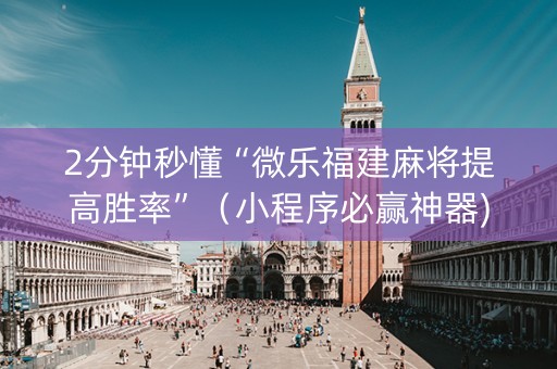 2分钟秒懂“微乐福建麻将提高胜率”（小程序必赢神器)