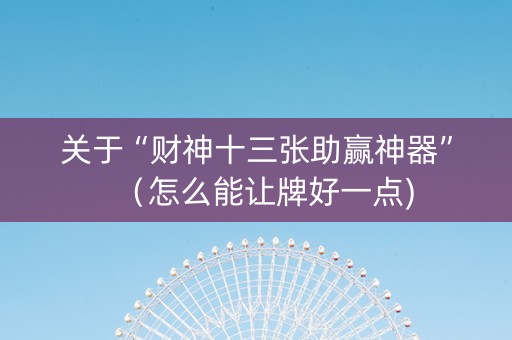 关于“财神十三张助赢神器”（怎么能让牌好一点)