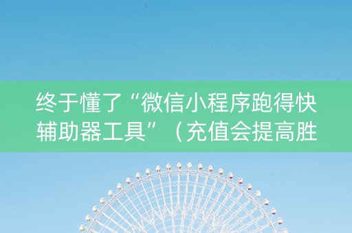终于懂了“微信小程序跑得快辅助器工具”（充值会提高胜率么)