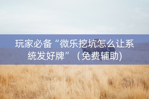 玩家必备“微乐挖坑怎么让系统发好牌”（免费辅助)