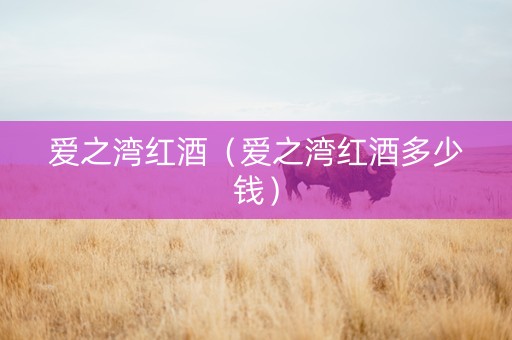 爱之湾红酒（爱之湾红酒多少钱）
