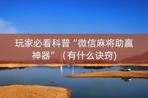 玩家必看科普“微信麻将助赢神器”（有什么诀窍)
