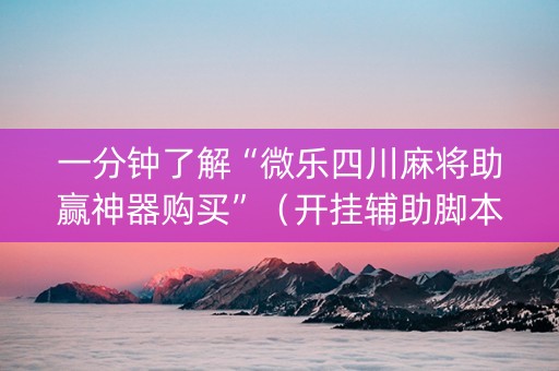 一分钟了解“微乐四川麻将助赢神器购买”（开挂辅助脚本)