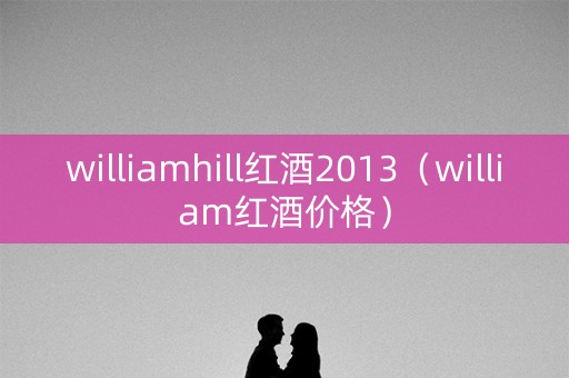 williamhill红酒2013（william红酒价格）