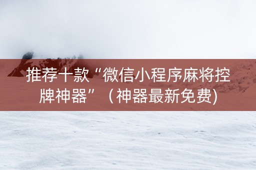 推荐十款“微信小程序麻将控牌神器”（神器最新免费)