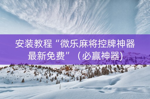 安装教程“微乐麻将控牌神器最新免费”（必赢神器)