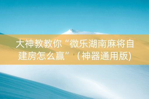 大神教教你“微乐湖南麻将自建房怎么赢”（神器通用版)
