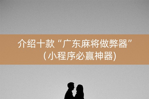介绍十款“广东麻将做弊器”（小程序必赢神器)
