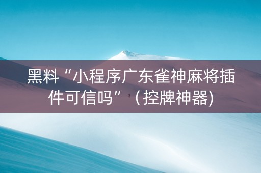 黑料“小程序广东雀神麻将插件可信吗”（控牌神器)