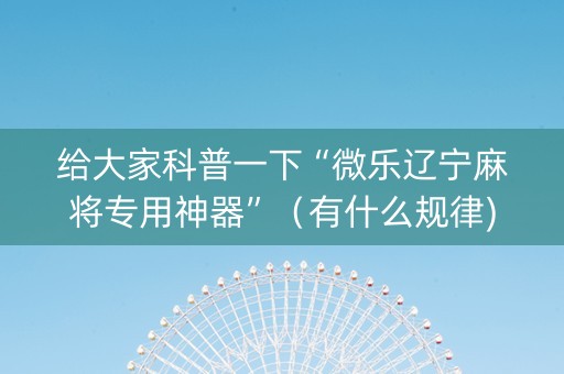 给大家科普一下“微乐辽宁麻将专用神器”（有什么规律)