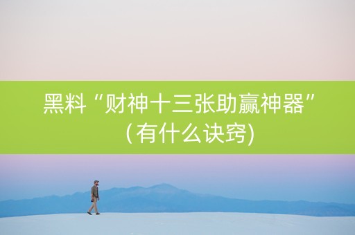 黑料“财神十三张助赢神器”（有什么诀窍)