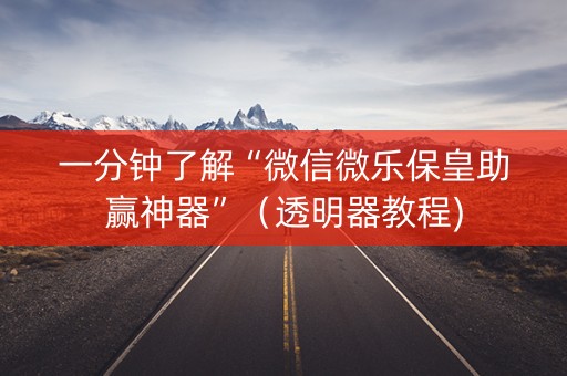 一分钟了解“微信微乐保皇助赢神器”（透明器教程)