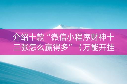 介绍十款“微信小程序财神十三张怎么赢得多”（万能开挂器)