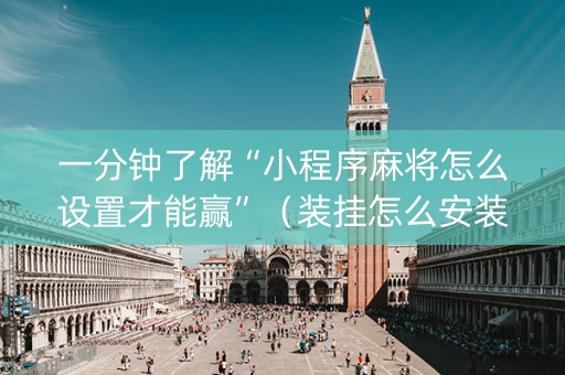 一分钟了解“小程序麻将怎么设置才能赢”（装挂怎么安装)