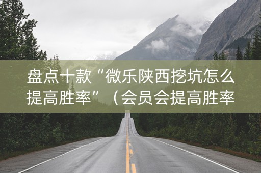 盘点十款“微乐陕西挖坑怎么提高胜率”（会员会提高胜率吗)