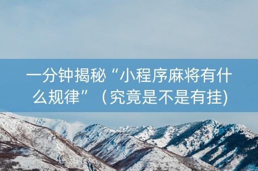 一分钟揭秘“小程序麻将有什么规律”（究竟是不是有挂)