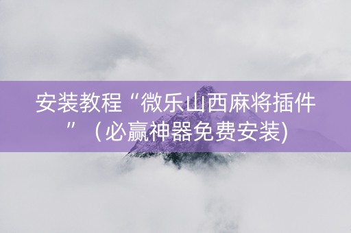 安装教程“微乐山西麻将插件”（必赢神器免费安装)