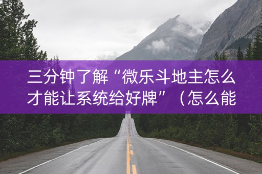 三分钟了解“微乐斗地主怎么才能让系统给好牌”（怎么能让牌好一点)