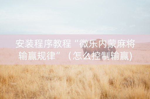 安装程序教程“微乐内蒙麻将输赢规律”（怎么控制输赢)