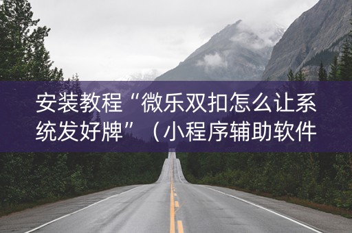 安装教程“微乐双扣怎么让系统发好牌”（小程序辅助软件)