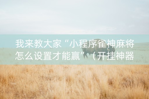 我来教大家“小程序雀神麻将怎么设置才能赢”（开挂神器下载)