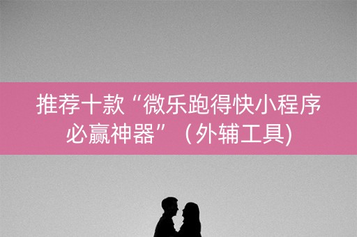 推荐十款“微乐跑得快小程序必赢神器”（外辅工具)