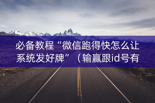 必备教程“微信跑得快怎么让系统发好牌”（输赢跟id号有关系吗)