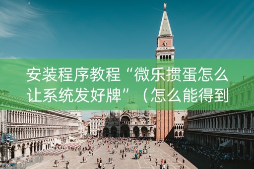 安装程序教程“微乐掼蛋怎么让系统发好牌”（怎么能得到好牌)