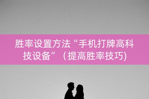胜率设置方法“手机打牌高科技设备”（提高胜率技巧)