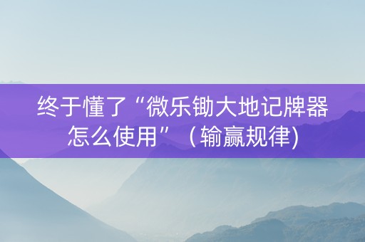 终于懂了“微乐锄大地记牌器怎么使用”（输赢规律)