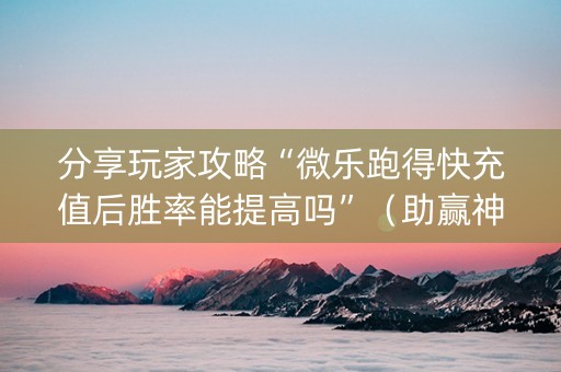 分享玩家攻略“微乐跑得快充值后胜率能提高吗”（助赢神器)