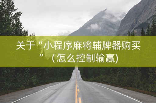 关于“小程序麻将辅牌器购买”（怎么控制输赢)
