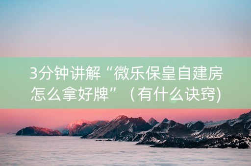 3分钟讲解“微乐保皇自建房怎么拿好牌”（有什么诀窍)