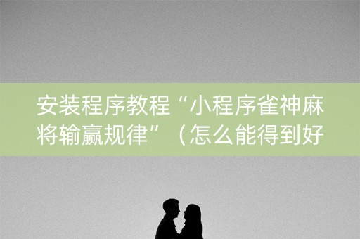 安装程序教程“小程序雀神麻将输赢规律”（怎么能得到好牌)