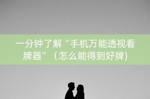 一分钟了解“手机万能透视看牌器”（怎么能得到好牌)