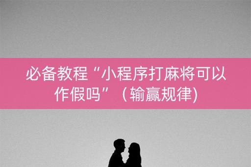 必备教程“小程序打麻将可以作假吗”（输赢规律)