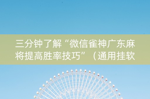 三分钟了解“微信雀神广东麻将提高胜率技巧”（通用挂软件多少钱)