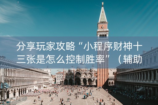 分享玩家攻略“小程序财神十三张是怎么控制胜率”（辅助神器免费)